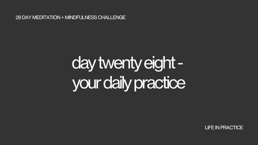 day twenty eight - your daily practice