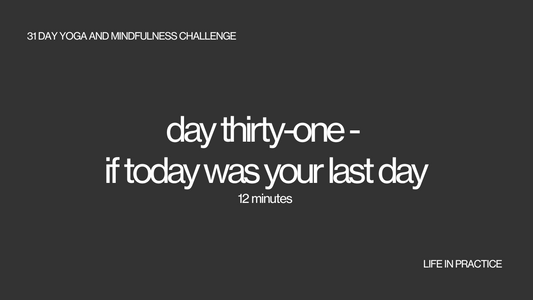 day thirty one - if today was your last day